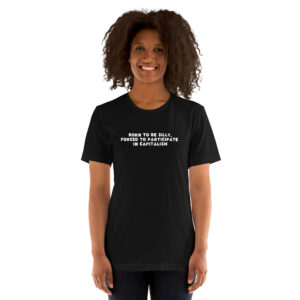 Born to Be Silly, Forced to Participate in Capitalism Minimalist Unisex T-Shirt