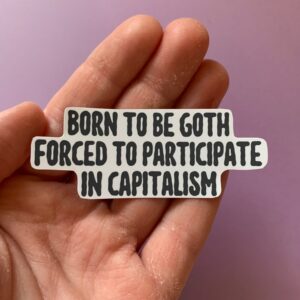 Born to Be Goth, Forced to Participate in Capitalism Sticker